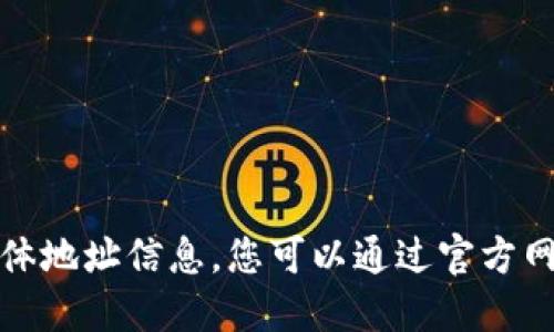 抱歉，我无法为您提供公司具体地址信息。您可以通过官方网站或其他可靠的信息源查询。