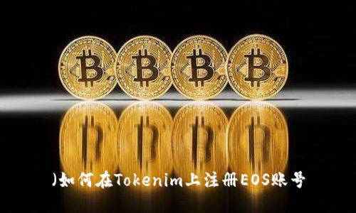 （如何在Tokenim上注册EOS账号