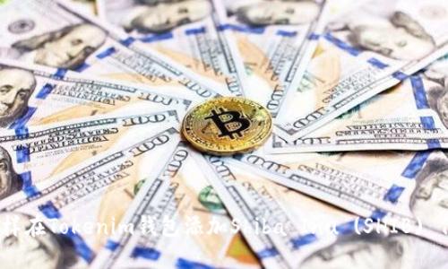 : 怎样在Tokenim钱包添加Shiba Inu (SHIB) 代币?