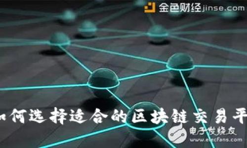 : 如何选择适合的区块链交易平台?