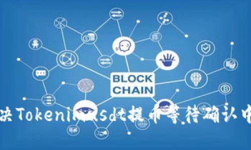 如何解决Tokenimusdt提币等待确认中的问题