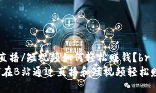 B站直播/短视频如何轻松赚钱？br
如何在B站通过直播和短视频轻松赚钱？