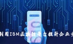 如何利用IBM区块链平台提升企业竞争力