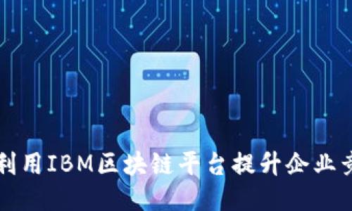 如何利用IBM区块链平台提升企业竞争力