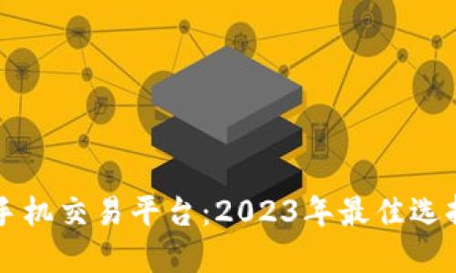 区块链手机交易平台：2023年最佳选择与指南