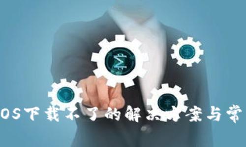 TokenIM iOS下载不了的解决方案与常见问题解析