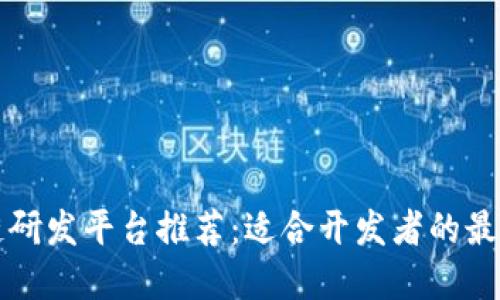 区块链研发平台推荐：适合开发者的最佳选择