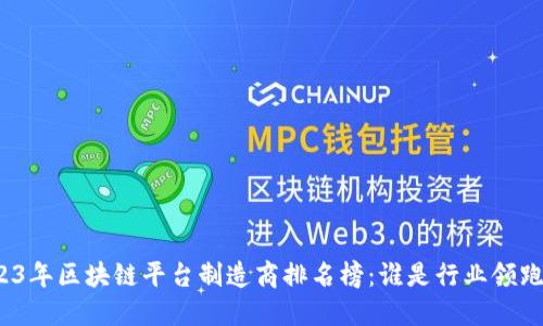 2023年区块链平台制造商排名榜：谁是行业领跑者？