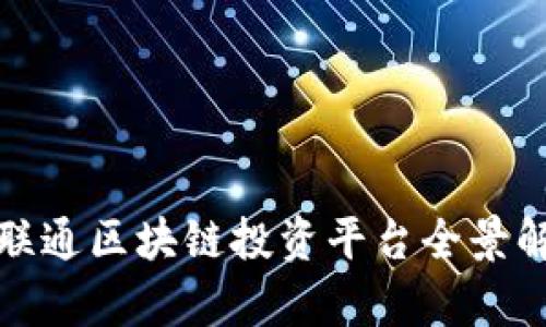 : 联通区块链投资平台全景解析