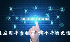 区块链应用平台推荐：哪个平台更适合你？