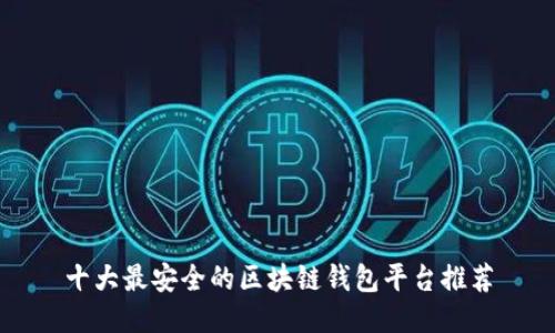 十大最安全的区块链钱包平台推荐