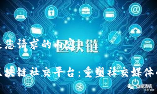 以下是您请求的内容：

夸克区块链社交平台：重塑社交媒体的未来