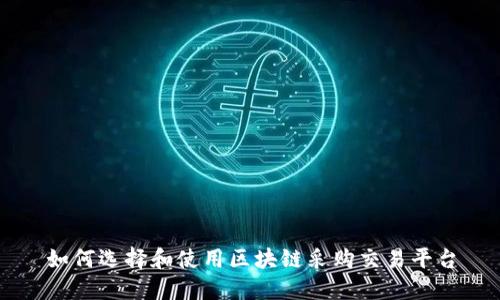 如何选择和使用区块链采购交易平台