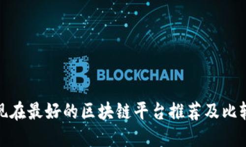 现在最好的区块链平台推荐及比较