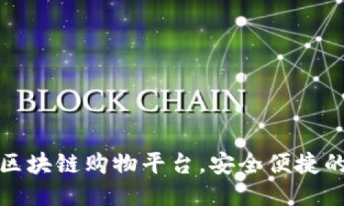 国内专业的区块链购物平台，安全便捷的新购物体验