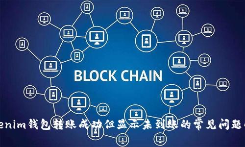 Tokenim钱包转账成功但显示未到账的常见问题解答