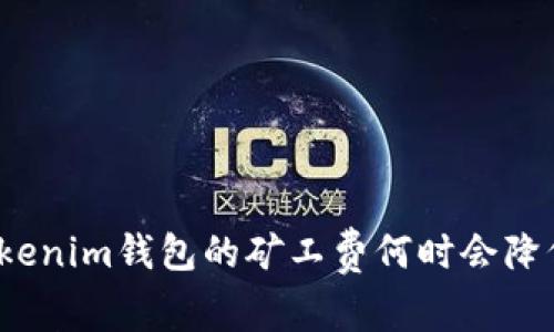 Tokenim钱包的矿工费何时会降低？