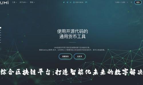 会昌综合区块链平台：打造智能化未来的数字解决方案