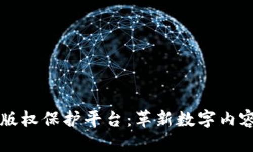 开放式区块链版权保护平台：革新数字内容保护的新纪元