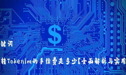 和关键词

货币转Tokenim的手续费是多少？全面解析与实用指南