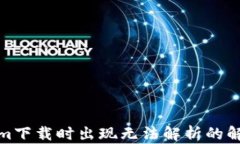 tokenim下载时出现无法解析的解决方案