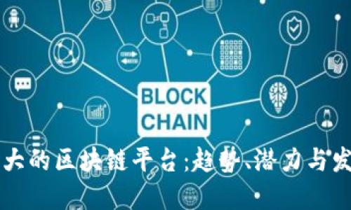 未来最大的区块链平台：趋势、潜力与发展方向