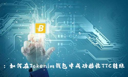 : 如何在Tokenim钱包中成功接收TTC转账
