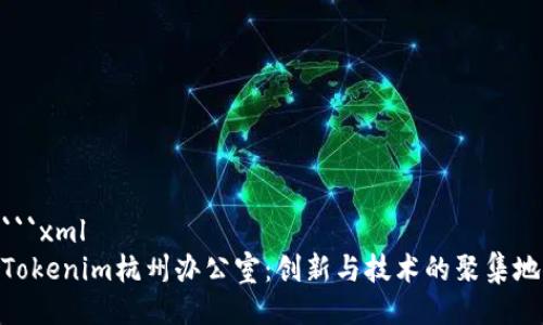```xml
Tokenim杭州办公室：创新与技术的聚集地