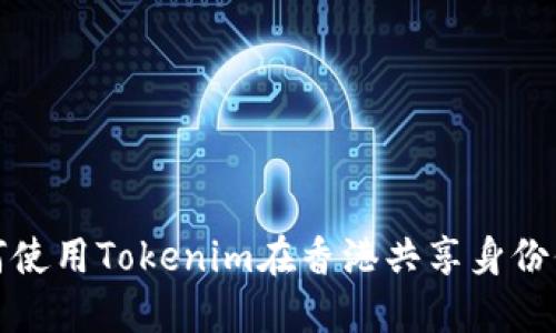 如何使用Tokenim在香港共享身份信息