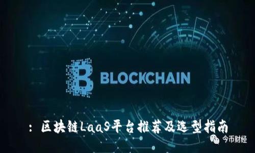 : 区块链LaaS平台推荐及选型指南