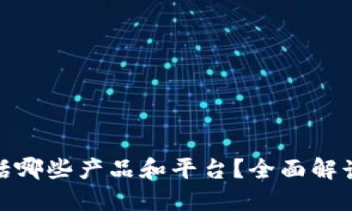 : 区块链包括哪些产品和平台？全面解读区块链生态