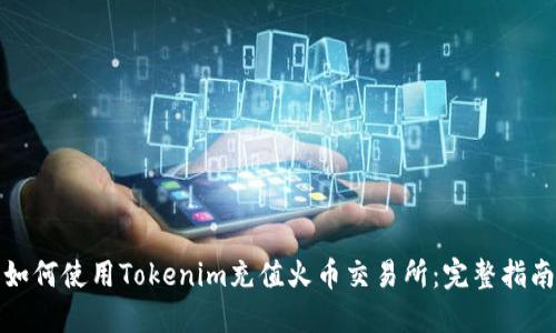 如何使用Tokenim充值火币交易所：完整指南