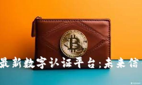  区块链最新数字认证平台：未来信任的基石