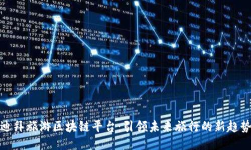 迪拜旅游区块链平台：引领未来旅行的新趋势