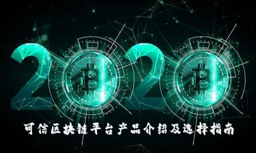 可信区块链平台产品介绍及选择指南