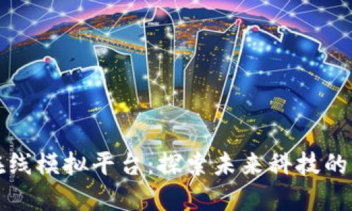 区块链在线模拟平台：探索未来科技的虚拟天地
