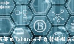  如何解决Tokenim平台转账错误问题