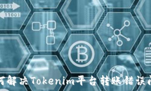  
如何解决Tokenim平台转账错误问题
