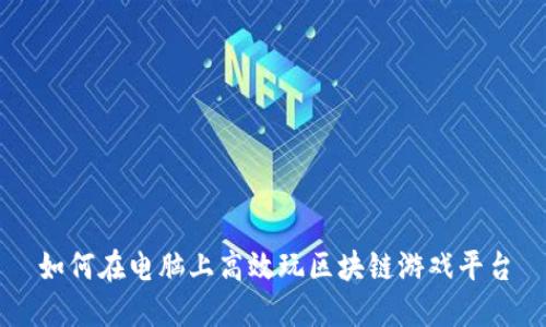 如何在电脑上高效玩区块链游戏平台