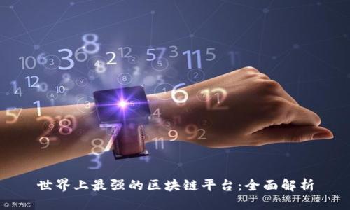 世界上最强的区块链平台：全面解析