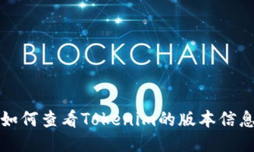如何查看Tokenim的版本信息