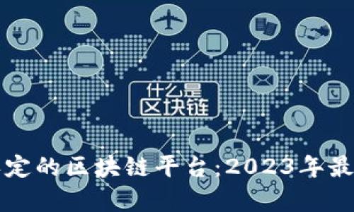官方认定的区块链平台：2023年最新解析