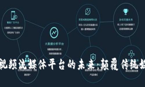 区块链视频流媒体平台的未来：颠覆传统媒体行业