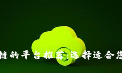 可以做区块链的平台推荐：选择适合您的开发需求