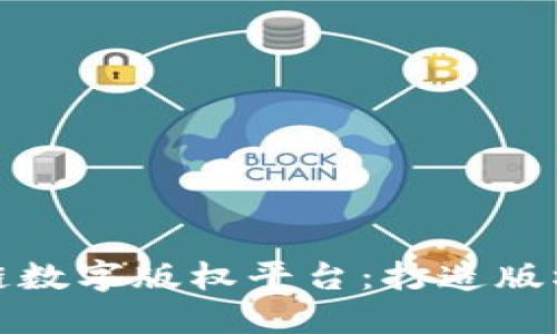 湖北省区块链数字版权平台：打造版权保护新标杆