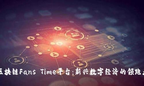 区块链Fans Time平台：新兴数字经济的领跑者