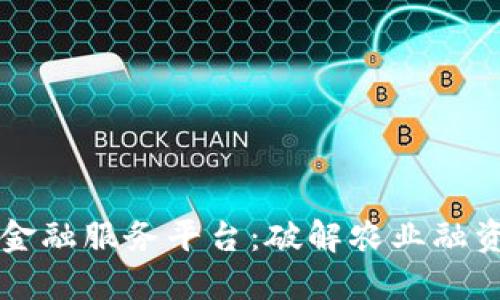 区块链加农村金融服务平台：破解农业融资难题的新模式