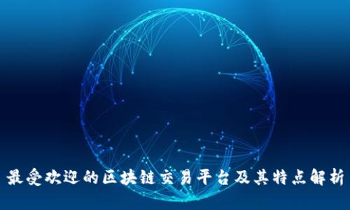 最受欢迎的区块链交易平台及其特点解析