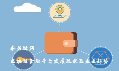 和关键词

区块链金融平台发展现状及未来趋势